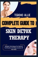 COMPLETE GUIDE TO SKIN DETOX THERAPY: Reliable Techniques For Natural Purification And Rejuvenation Of Your Skin B0FNDMCTXF Book Cover