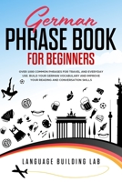 German Phrase Book for Beginners: Over 1000 Common Phrases for Travel and Everyday Use. Build Your German Vocabulary and Improve Your Reading and Conversation Skills 1801699690 Book Cover