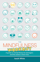 The Mindfulness Workout: A Guide to Mental Fitness for Teenagers and the Adults in Their Lives 1847307868 Book Cover