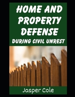 Home and Property Defense During Civil Unrest: Defending Your Home and Property Against Looters and Marauders During Civil Unrest From Martial Law, ... Revolutions (Disaster Prep with Jasper Cole) B0GHDL95CJ Book Cover