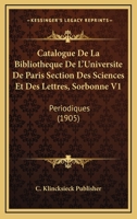 Catalogue De La Bibliotheque De L'Universite De Paris Section Des Sciences Et Des Lettres, Sorbonne V1: Periodiques (1905) 1161031111 Book Cover