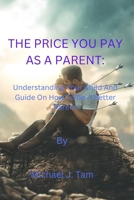 THE PRICE YOU PAY AS A PARENT: Understanding Your Child And Guide On How To Be A Better Parent B0BGNL4WRJ Book Cover