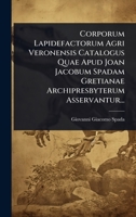 Corporum Lapidefactorum Agri Veronensis Catalogus Quae Apud Joan Jacobum Spadam Gretianae Archipresbyterum Asservantur... (Italian Edition) 1024478157 Book Cover