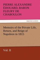Memoirs of the Private Life, Return, and Reign of Napoleon in 1815: Volume 2 3847222392 Book Cover