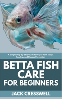 Betta Fish Care for Beginners: A Simple Step-by-Step Guide to Proper Tank Setup, Feeding, and Disease Prevention B0FFWH3HQL Book Cover