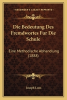 Die Bedeutung Des Fremdwortes Fur Die Schule: Eine Methodische Abhandlung (1888) 1168309603 Book Cover