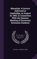 Macaulay: A Lecture Delivered at Cambridge on August 10, 1900 in Connexion with the Summer Meeting of University Extension Students (Classic Reprint) 1432549243 Book Cover