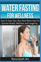 Water Fasting For Wellness: How To Start Your Very Own Water Fast For Optimal Health, Wellness and Longevity 1530469961 Book Cover