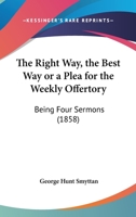 The Right Way, The Best Way Or A Plea For The Weekly Offertory: Being Four Sermons 1120922666 Book Cover