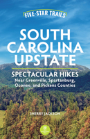Five-Star Trails: South Carolina Upstate: Spectacular Hikes Near Greenville, Spartanburg, Oconee, and Pickens Counties 1634043464 Book Cover