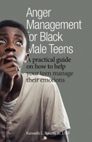Anger Management for Black Male Teens: A practical guide on how to help your teen manager their emotions B0DL8NY63J Book Cover