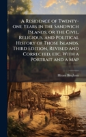 A Residence of Twenty-one Years in the Sandwich Islands; or the Civil, Religious, and Political History of Those Islands. Third Edition, Revised and Corrected, etc. With a Portrait and a Map 1024283305 Book Cover