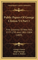 Public Papers Of George Clinton V4 Part 1: First Governor Of New York, 1777-1795 And 1801-1804 1164111701 Book Cover