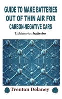 GUIDE TO MAKE BATTERIES OUT OF THIN AIR FOR CARBON-NEGATIVE CARS: Lithium-ion batteries B0F79RY3RQ Book Cover