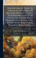 Description De Paris, De Versailles, De Marly, De Meudon, De Saint-cloud, De Fontainebleau Et De Toutes Les Autres Belles Maisons Et Châteaux Des ... Piganiol De La Force...... (French Edition) 1024552128 Book Cover