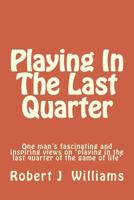 Playing in the Last Quarter: One Man's Fascinating and Inspiring Views on 'playing in the Last Quarter of the Game of Life' 1517563801 Book Cover