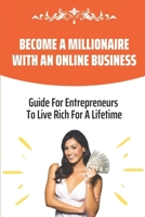 Become A Millionaire With An Online Business: Guide For Entrepreneurs To Live Rich For A Lifetime: How Your Hobby Can Make You Rich B09CRW21JS Book Cover