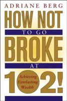 How Not to Go Broke at 102!: Achieving Everlasting Wealth 0471467278 Book Cover