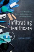 Infiltrating Healthcare: How Marketing Works Underground to Influence Nurses 1421426757 Book Cover