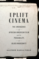 Uplift Cinema: The Emergence of African American Film and the Possibility of Black Modernity 0822358816 Book Cover