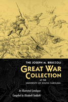 The Joseph M. Bruccoli Great War Collection At The University Of South Carolina: An Illustrated Catalogue 1570035903 Book Cover