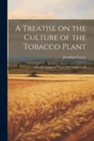 A Treatise on the Culture of the Tobacco Plant; With the Manner in Which it is Usually Cured 1022182684 Book Cover