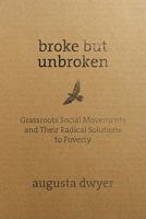Broke But Unbroken: Grassroots Social Movements and Their Radical Solutions to Poverty 1565494474 Book Cover