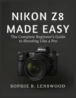 NIKON Z8 MADE EASY: The Complete Beginner’s Guide to Shooting Like a Pro B0FN898DVJ Book Cover