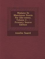 Madame De Maintenon Peinte Par Elle-même, Volume 2... - Primary Source Edition 1021847763 Book Cover