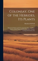 Colonsay, one of the Hebrides, its Plants: Their Local Names and Usses--legends, Ruins, and Place-names--Gaelic Names of Birds, Fishes, Etc.--climate, Geological Formation, Etc 1022198300 Book Cover