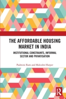 The Affordable Housing Market in India: Institutional Constraints, Informal Sector and Privatisation 0367634228 Book Cover