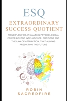 ESQ: Extraordinary Success Quotient: Principles for an Amazing Psychological Power Beyond Intelligence, Emotions and Law of Attraction, That Allows Predicting the Future 1490590145 Book Cover