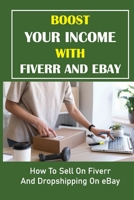 Boost Your Income With Fiverr And eBay: How To Sell On Fiverr And Dropshipping On eBay: How To Get Better At Your Chosen Craft Fast On Fiverr B09CRLXYZ1 Book Cover