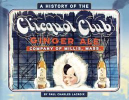 A History of the Clicquot Club Ginger Ale Company of Millis, Mass.: Also Includes: Histories of Millis' Oak Grove Farm, La Croix Fruit Farm and La Croix's Aqua Rex Bottling Company 1972751069 Book Cover