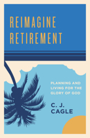Reimagine Retirement: Planning and Living for the Glory of God 1535954175 Book Cover