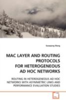 MAC LAYER AND ROUTING PROTOCOLS FOR HETEROGENEOUS AD HOC NETWORKS: ROUTING IN HETEROGENEOUS AD HOC NETWORKS WITH ASYMMETRIC LINKS AND PERFORMANCE EVALUATION STUDIES 3639110374 Book Cover