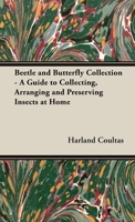 The Beetle and Butterfly Collection - A Guide to Collecting, Arranging and Preserving Insects at Home 1528708121 Book Cover