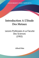 Introduction À L'étude Des Métaux: Leçons Professées À La Faculté Des Sciences... 116847826X Book Cover