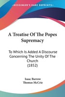 A Treatise Of The Popes Supremacy: To Which Is Added A Discourse Concerning The Unity Of The Church 1017838224 Book Cover