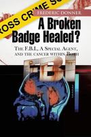 A Broken Badge Healed?: The FBI, a Special Agent, and the Cancer Within Both 1479746045 Book Cover