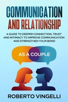 COMMUNICATION AND RELATIONSHIP: A Guide to Deeper Connection, Trust and Intimacy to Improve Communication and Strengthen Your Bond as a Couple B092H9V4Y5 Book Cover