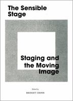 The Sensible Stage: Staging and the Moving Image 0955496128 Book Cover