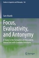 Focus, Evaluativity, and Antonymy: A Study in the Semantics of Only and its Interaction with Gradable Antonyms 303037808X Book Cover