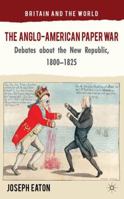 The Anglo-American Paper War: Debates about the New Republic, 1800-1825 0230294324 Book Cover