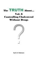 The Truth About... Vol. 6 - Controlling Cholesterol Without Drugs 172762615X Book Cover