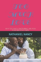 TOO MUCH LOVE: WHY TOO MUCH SMOTHERING WILL PUSH YOUR NEW LOVE AWAY B0BJYGDG4C Book Cover