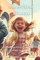 Hop into Easter Adventure: Heartwarming Stories of Courage and Kindness for Kids 8-12 B0BW23B2PL Book Cover