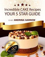 Incredible CAKES Recipes: Your 5 Star Guide: Top 50 Cakes 1548379476 Book Cover