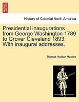 Presidential inaugurations from George Washington 1789 to Grover Cleveland 1893. With inaugural addresses. 1241467188 Book Cover