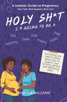 Holy Sh*t, I'm Going To Be A: A Lesbian Guide to Pregnancy B0GJPRXF6H Book Cover
